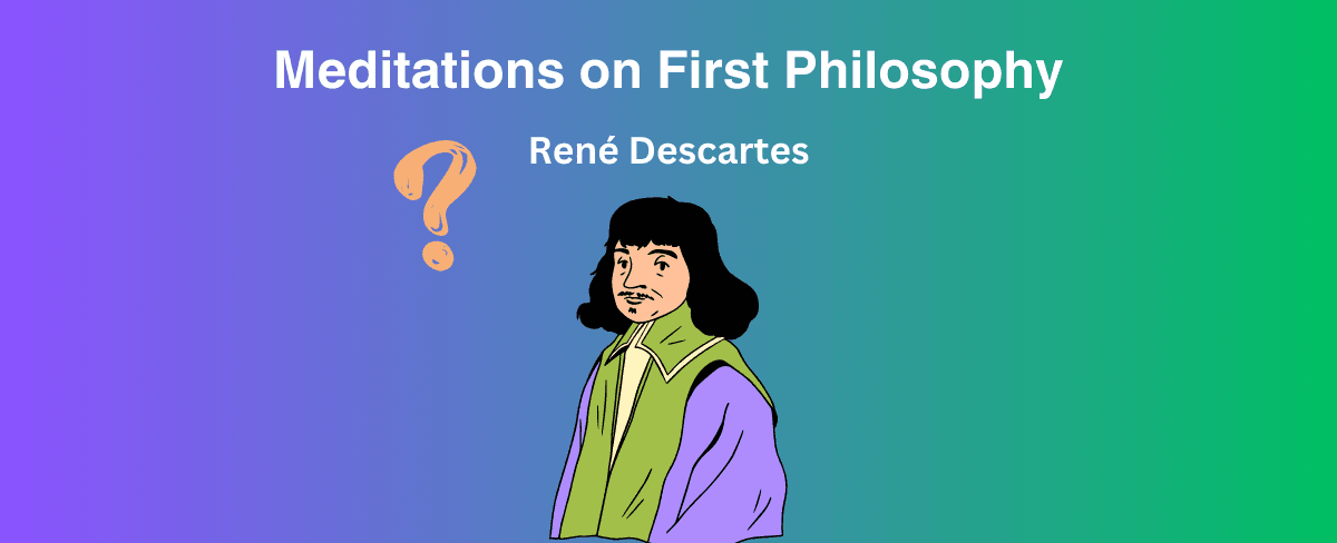 Meditations on First Philosophy: A Summary of Rene Descartes' Work